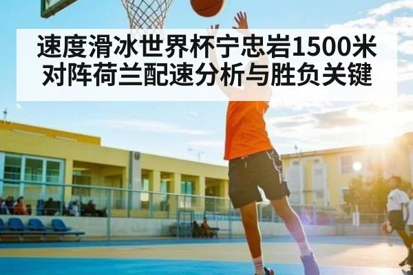 速度滑冰世界杯宁忠岩1500米对阵荷兰配速分析与胜负关键